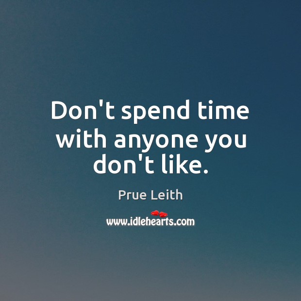 Don’t spend time with anyone you don’t like. Image