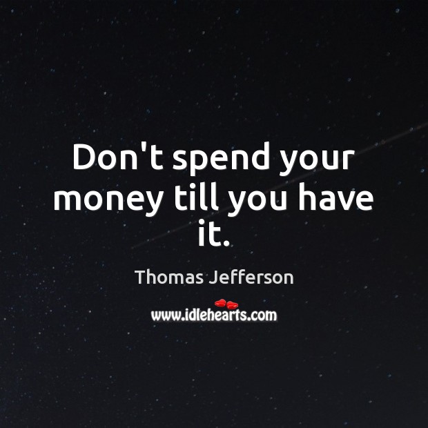 Don’t spend your money till you have it. Image