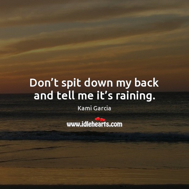 Don’t spit down my back and tell me it’s raining. Kami Garcia Picture Quote