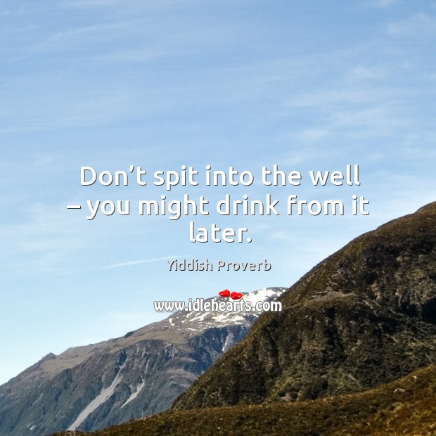 Don’t spit into the well – you might drink from it later. Yiddish Proverbs Image