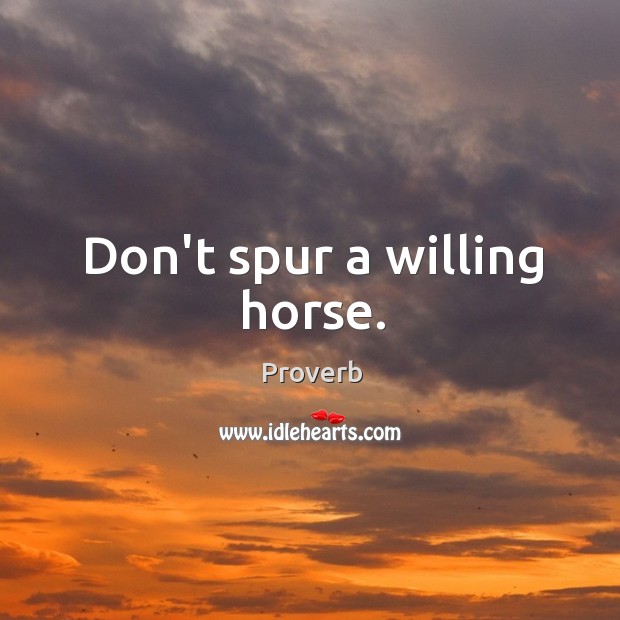 Don’t spur a willing horse. Image
