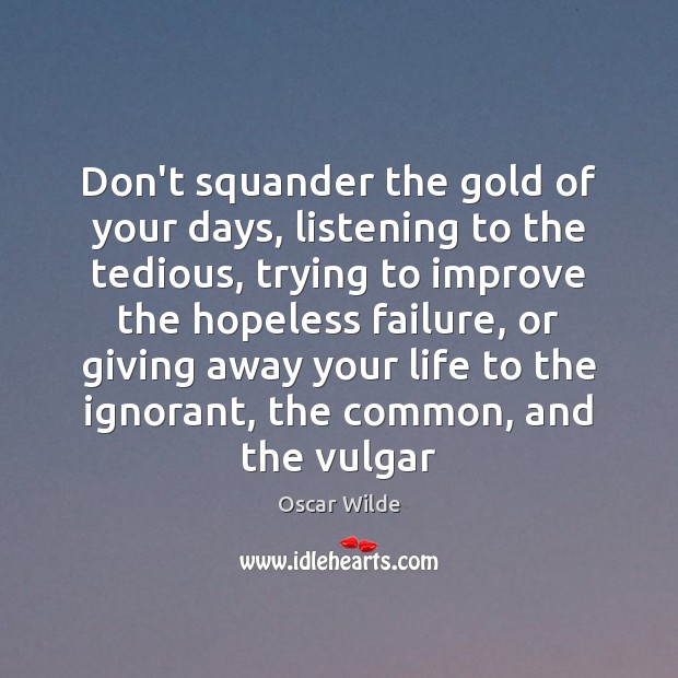 Don’t squander the gold of your days, listening to the tedious, trying Oscar Wilde Picture Quote