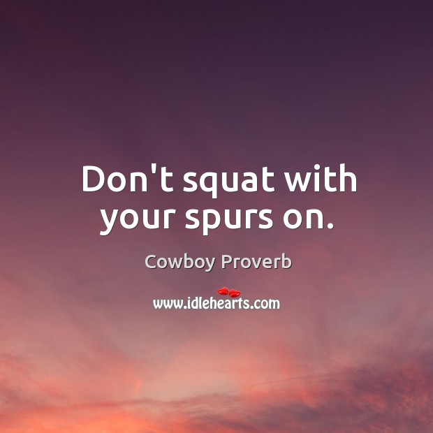 Don’t squat with your spurs on. Cowboy Proverbs Image