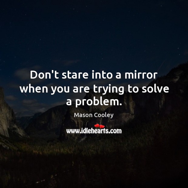 Don’t stare into a mirror when you are trying to solve a problem. Mason Cooley Picture Quote