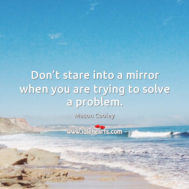 Don’t stare into a mirror when you are trying to solve a problem. Mason Cooley Picture Quote
