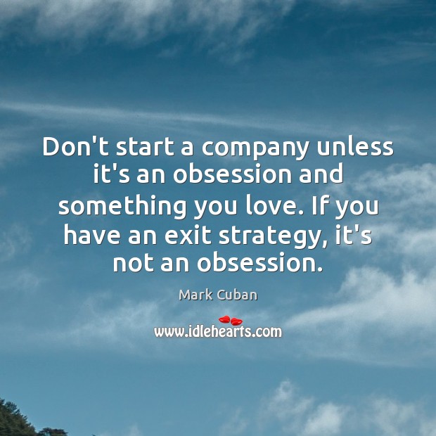 Don’t start a company unless it’s an obsession and something you love. Image