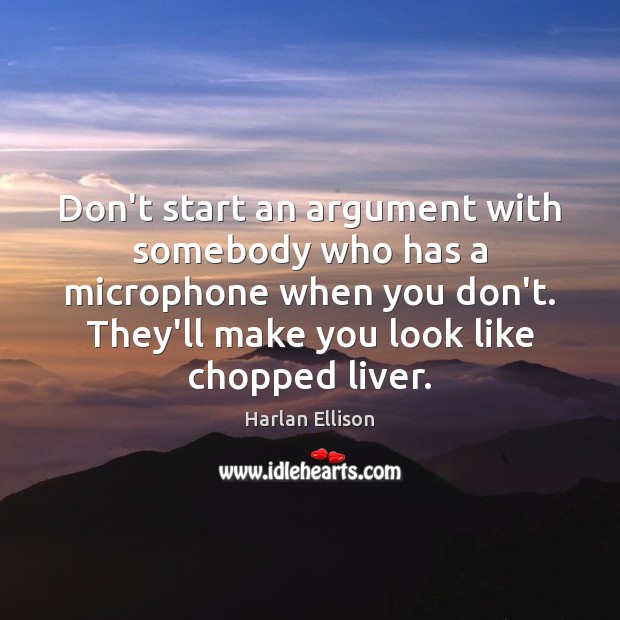 Don’t start an argument with somebody who has a microphone when you Image