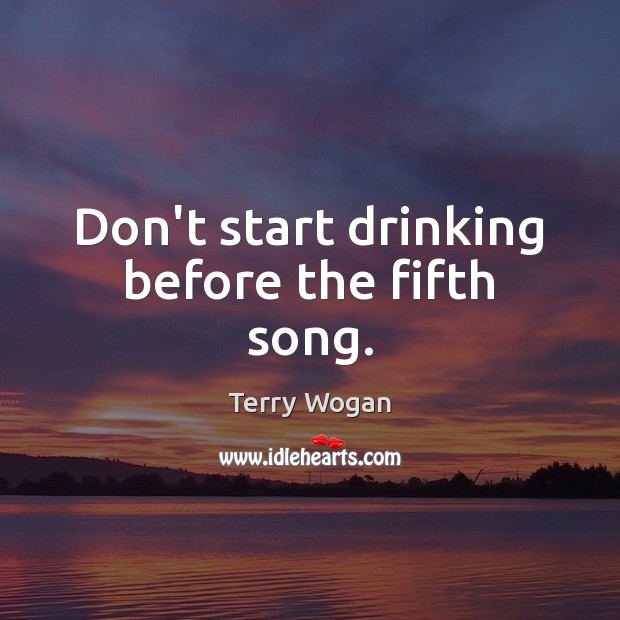 Don’t start drinking before the fifth song. Terry Wogan Picture Quote