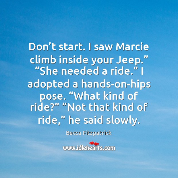 Don’t start. I saw Marcie climb inside your Jeep.” “She needed Becca Fitzpatrick Picture Quote
