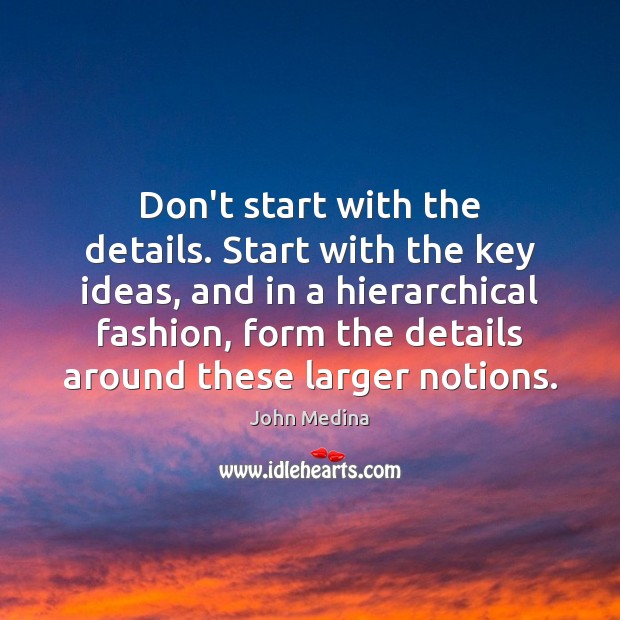 Don’t start with the details. Start with the key ideas, and in John Medina Picture Quote