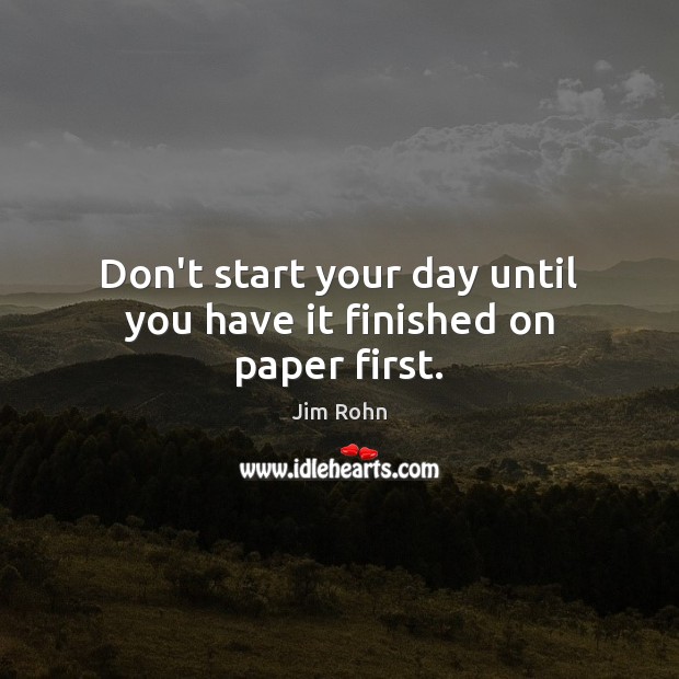 Don’t start your day until you have it finished on paper first. Image