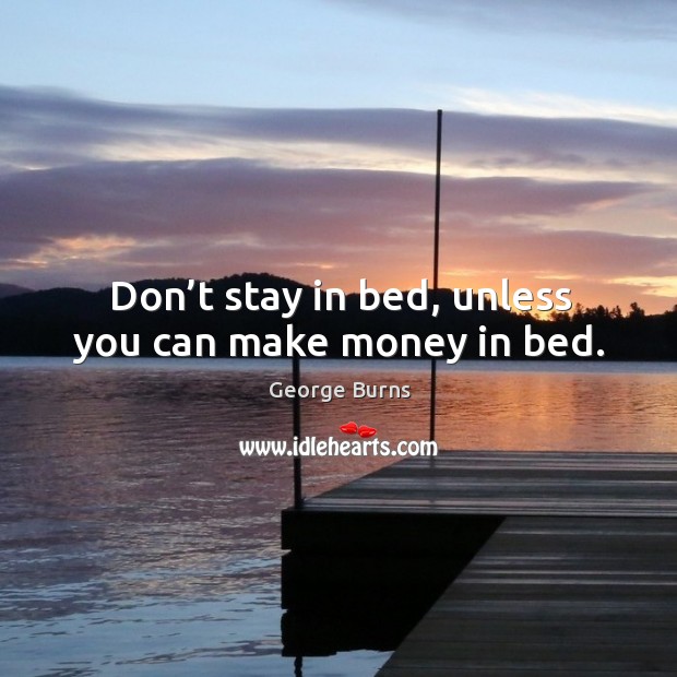 Don’t stay in bed, unless you can make money in bed. Image