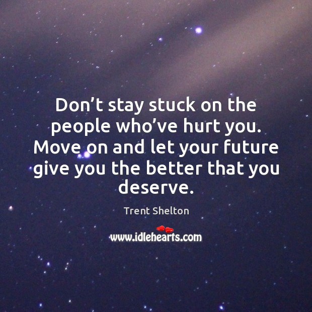 Don’t stay stuck on the people who’ve hurt you. Move Trent Shelton Picture Quote