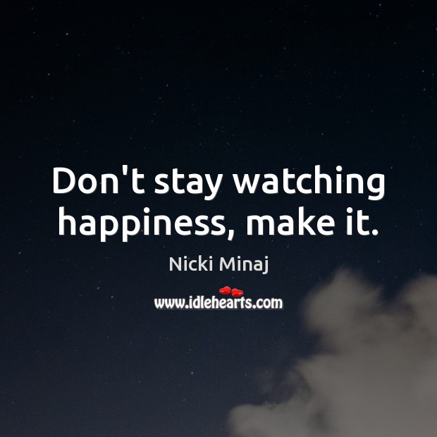 Don’t stay watching happiness, make it. Nicki Minaj Picture Quote