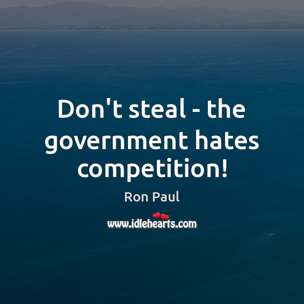 Don’t steal – the government hates competition! Ron Paul Picture Quote