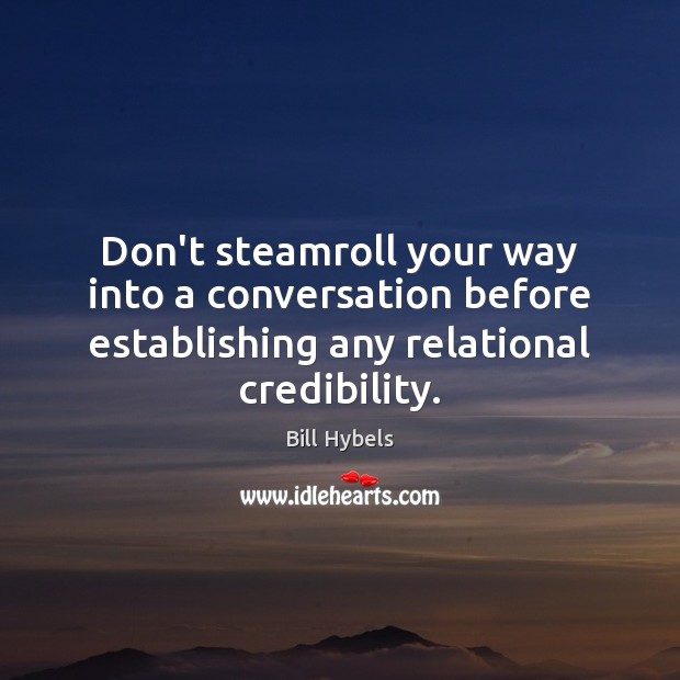 Don’t steamroll your way into a conversation before establishing any relational credibility. Image