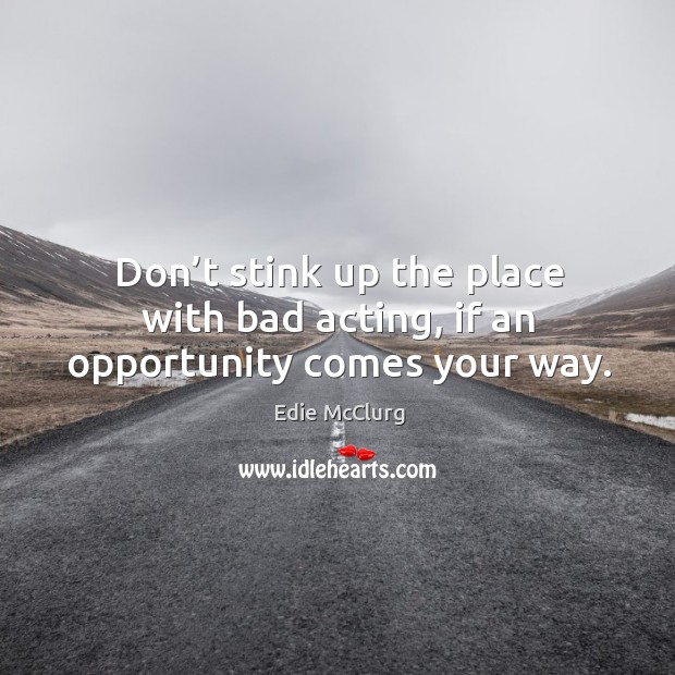 Don’t stink up the place with bad acting, if an opportunity comes your way. Edie McClurg Picture Quote