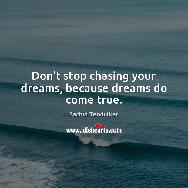 Don’t stop chasing your dreams, because dreams do come true. Sachin Tendulkar Picture Quote