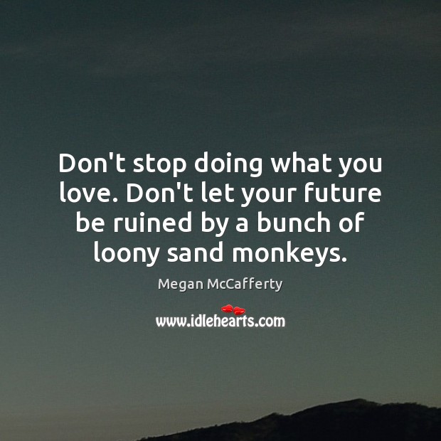 Don’t stop doing what you love. Don’t let your future be ruined Megan McCafferty Picture Quote