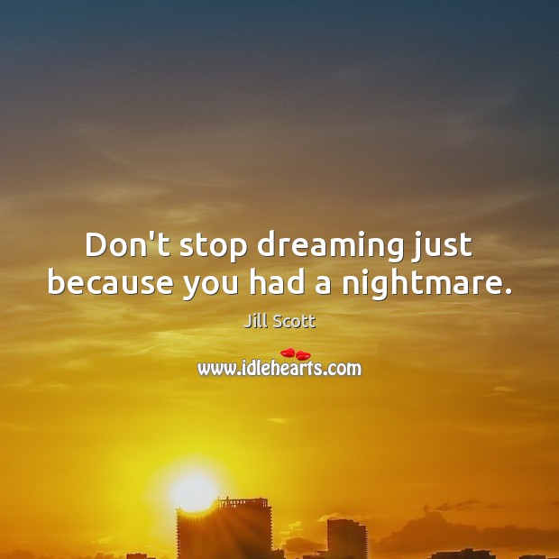 Don’t stop dreaming just because you had a nightmare. Jill Scott Picture Quote