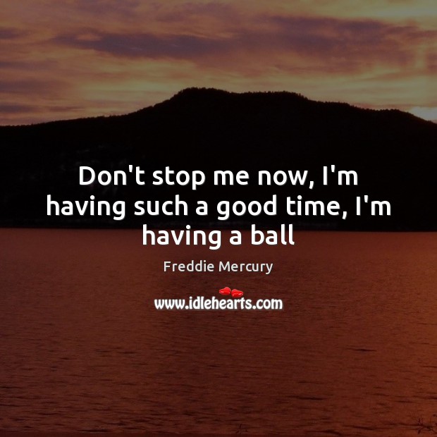 Don’t stop me now, I’m having such a good time, I’m having a ball Freddie Mercury Picture Quote