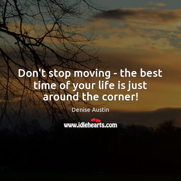 Don’t stop moving – the best time of your life is just around the corner! Image