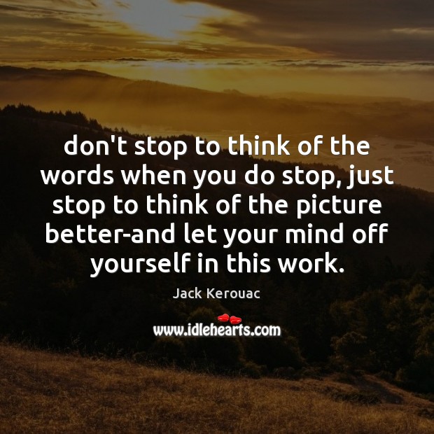 Don’t stop to think of the words when you do stop, just Image