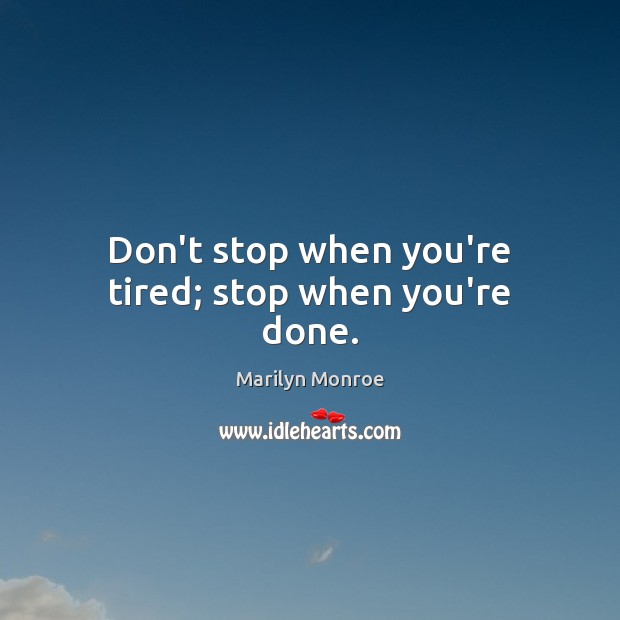 Don’t stop when you’re tired; stop when you’re done. Marilyn Monroe Picture Quote