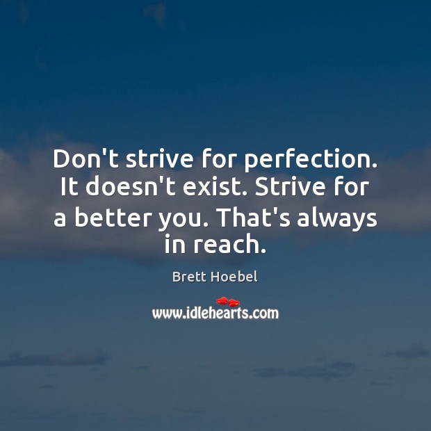 Don’t strive for perfection. It doesn’t exist. Strive for a better you. Brett Hoebel Picture Quote
