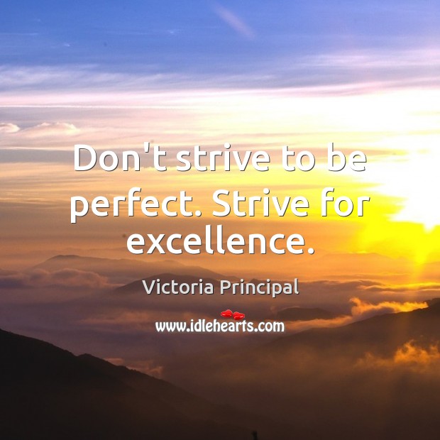 Don’t strive to be perfect. Strive for excellence. Victoria Principal Picture Quote