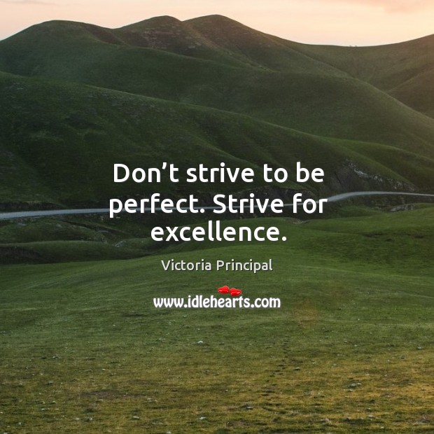 Don’t strive to be perfect. Strive for excellence. Victoria Principal Picture Quote