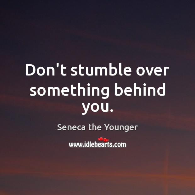 Don’t stumble over something behind you. Seneca the Younger Picture Quote