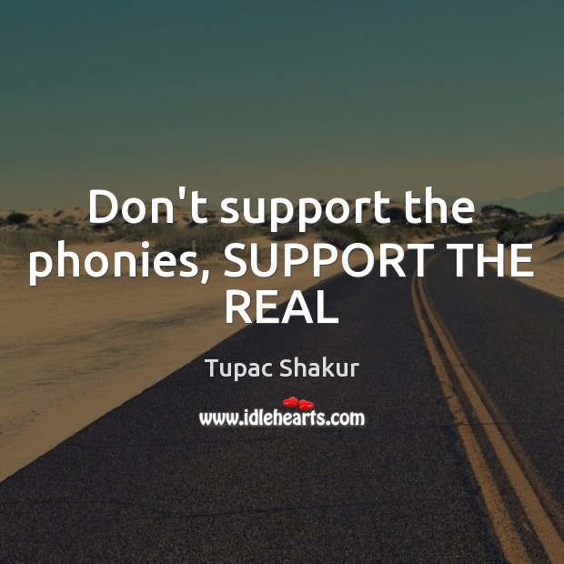 Don’t support the phonies, SUPPORT THE REAL Tupac Shakur Picture Quote