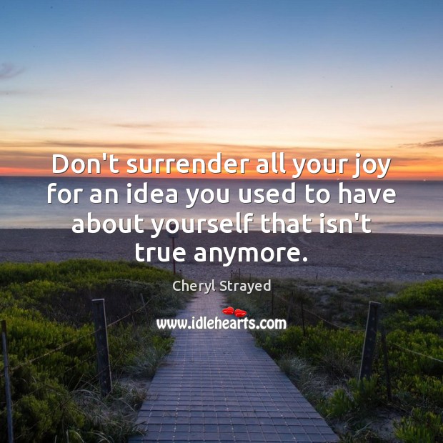 Don’t surrender all your joy for an idea you used to have Cheryl Strayed Picture Quote
