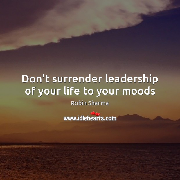 Don’t surrender leadership of your life to your moods Image