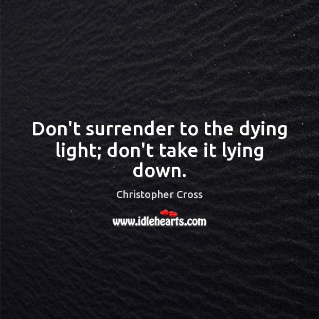 Don’t surrender to the dying light; don’t take it lying down. Christopher Cross Picture Quote