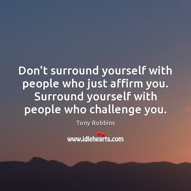 Don’t surround yourself with people who just affirm you. Surround yourself with Image