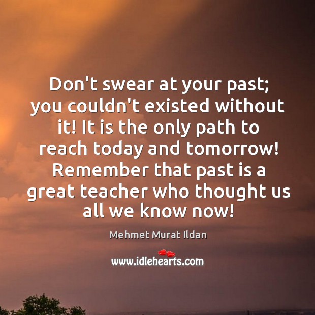 Don’t swear at your past; you couldn’t existed without it! It is Past Quotes Image