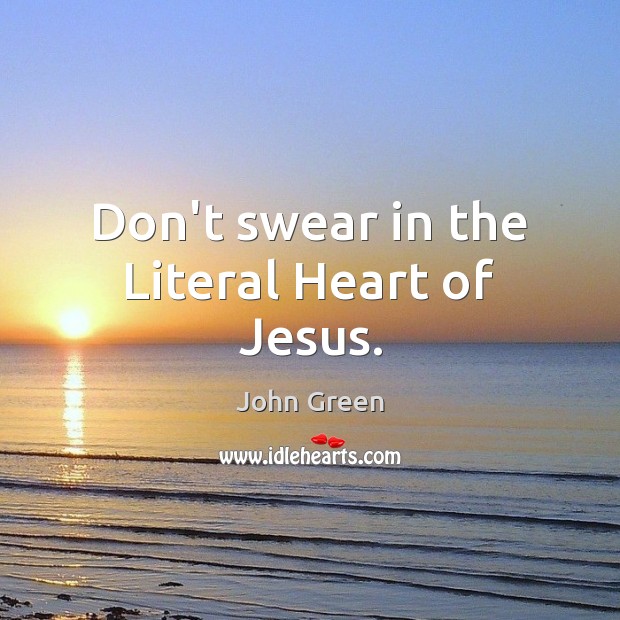 Don’t swear in the Literal Heart of Jesus. John Green Picture Quote