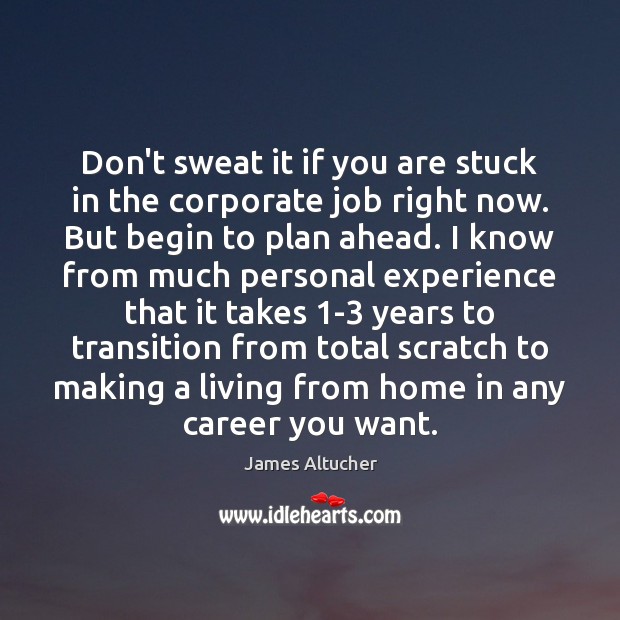 Don’t sweat it if you are stuck in the corporate job right James Altucher Picture Quote
