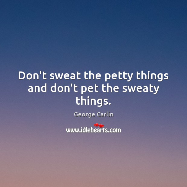 Don’t sweat the petty things and don’t pet the sweaty things. Image