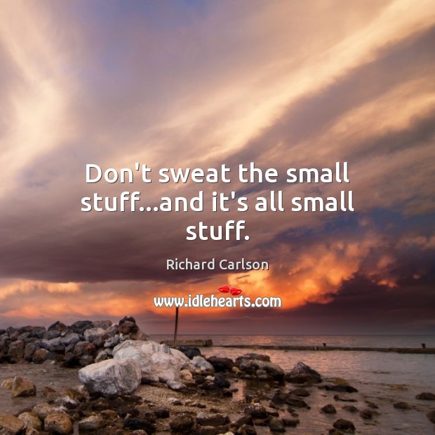 Don’t sweat the small stuff…and it’s all small stuff. Image
