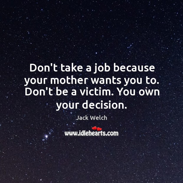 Don’t take a job because your mother wants you to. Don’t be Jack Welch Picture Quote