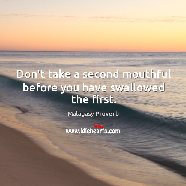 Don’t take a second mouthful before you have swallowed the first. Malagasy Proverbs Image