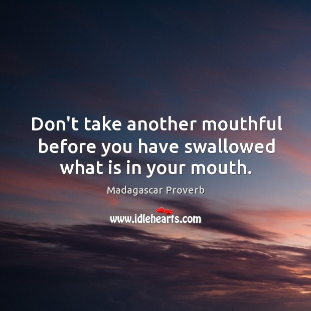 Don’t take another mouthful before you have swallowed what is in your mouth. Madagascar Proverbs Image