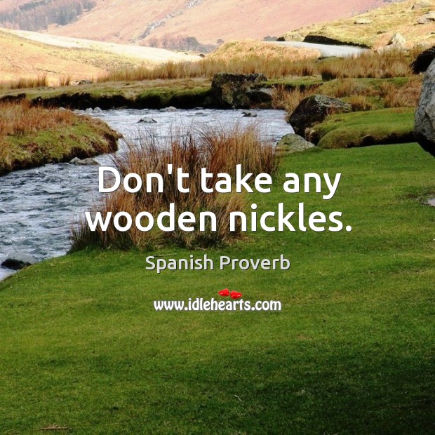 Don’t take any wooden nickles. Spanish Proverbs Image