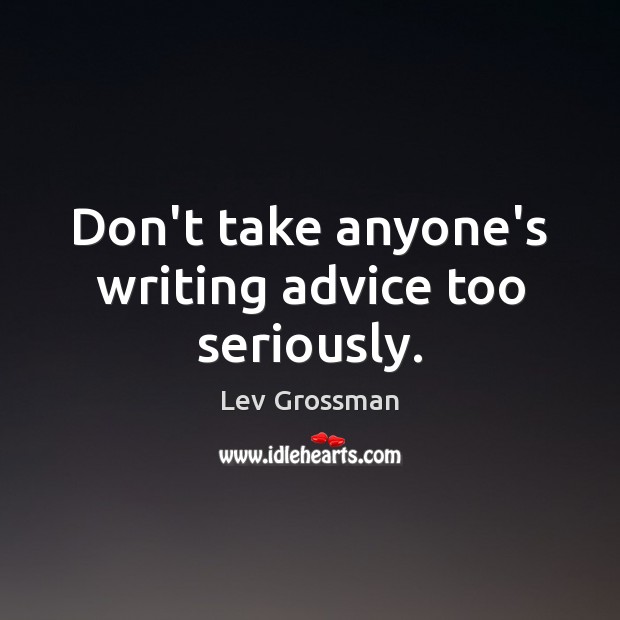 Don’t take anyone’s writing advice too seriously. Lev Grossman Picture Quote