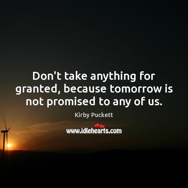 Don’t take anything for granted, because tomorrow is not promised to any of us. Kirby Puckett Picture Quote