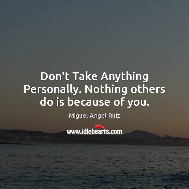 Don’t Take Anything Personally. Nothing others do is because of you. Miguel Angel Ruiz Picture Quote