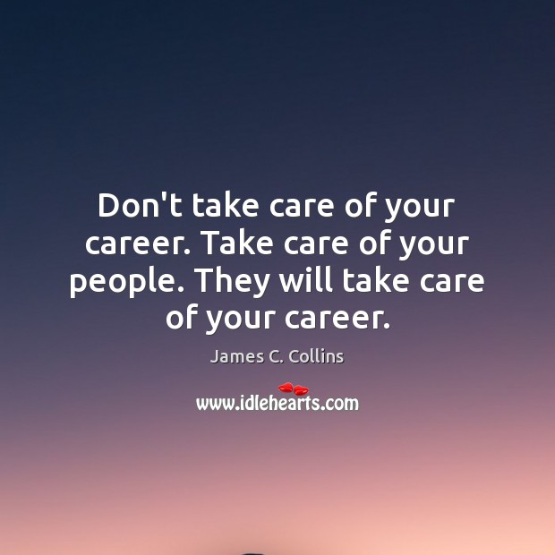 Don’t take care of your career. Take care of your people. They James C. Collins Picture Quote